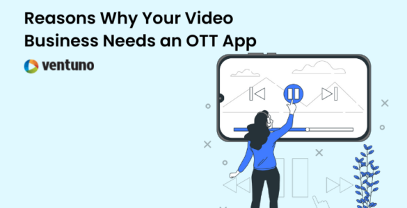 Reasons Why Your Video Business Needs an OTT App